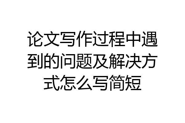 论文写作过程中遇到的问题及解决方式怎么写简短