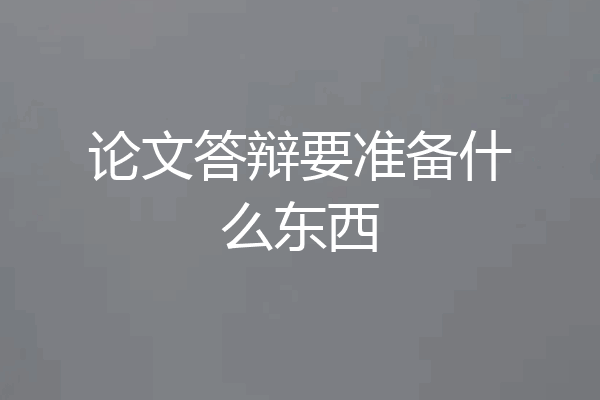 论文答辩要准备什么东西