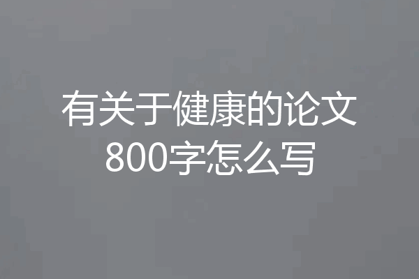有关于健康的论文800字怎么写