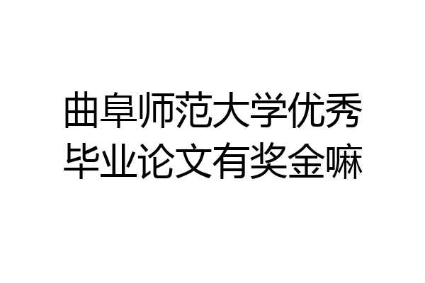 曲阜师范大学优秀毕业论文有奖金嘛