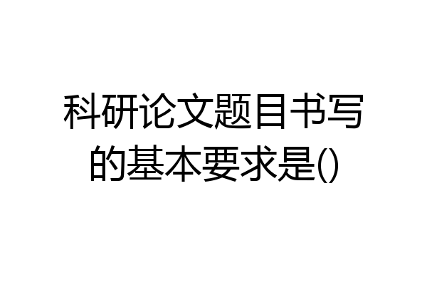 科研论文题目书写的基本要求是()