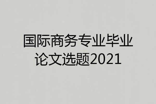 国际商务专业毕业论文选题2021