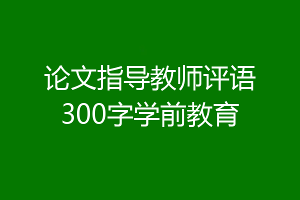 论文指导教师评语300字学前教育