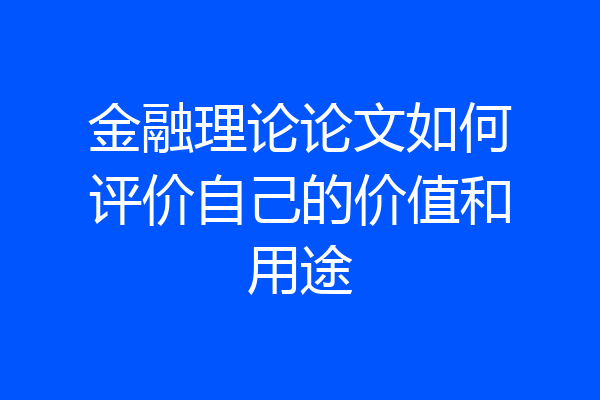 金融理论论文如何评价自己的价值和用途