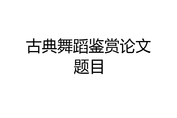 古典舞蹈鉴赏论文题目