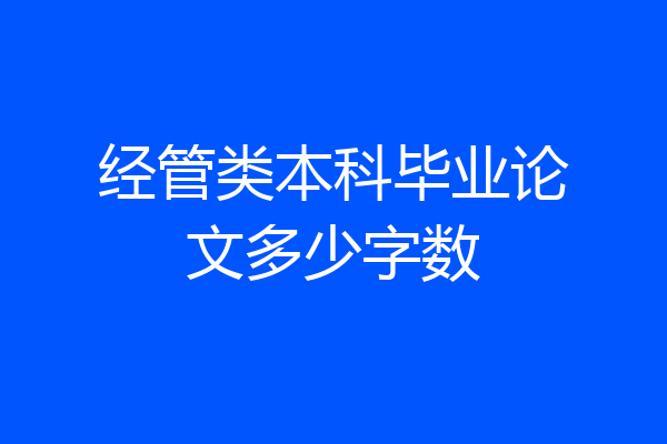 经管类本科毕业论文多少字数