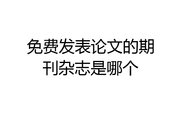 免费发表论文的期刊杂志是哪个