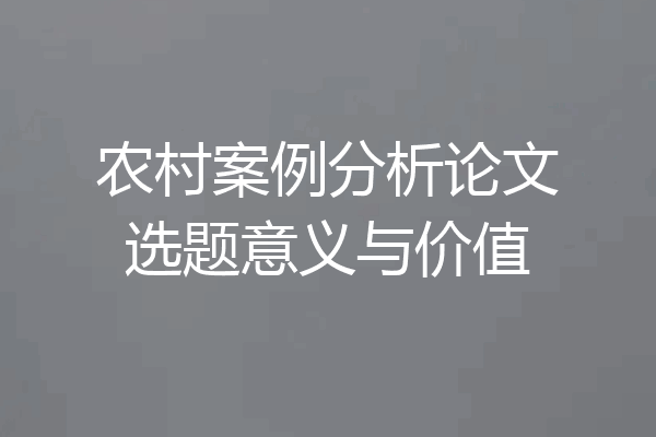 农村案例分析论文选题意义与价值
