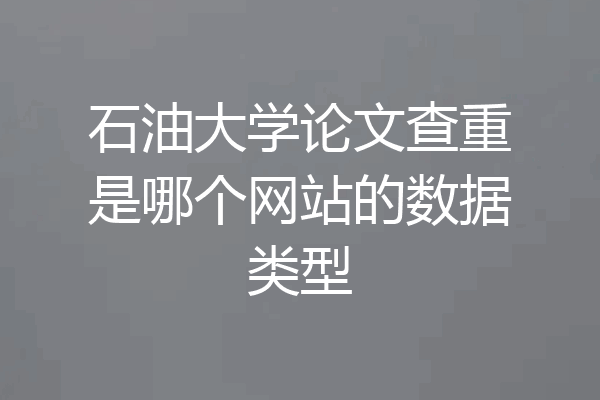 石油大学论文查重是哪个网站的数据类型