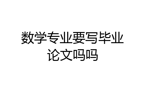 数学专业要写毕业论文吗吗