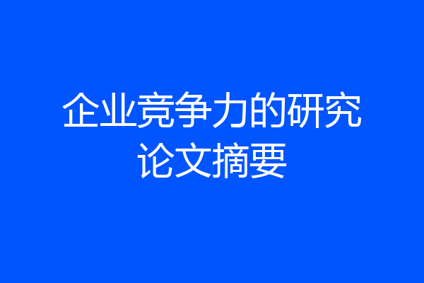 企业竞争力的研究论文摘要