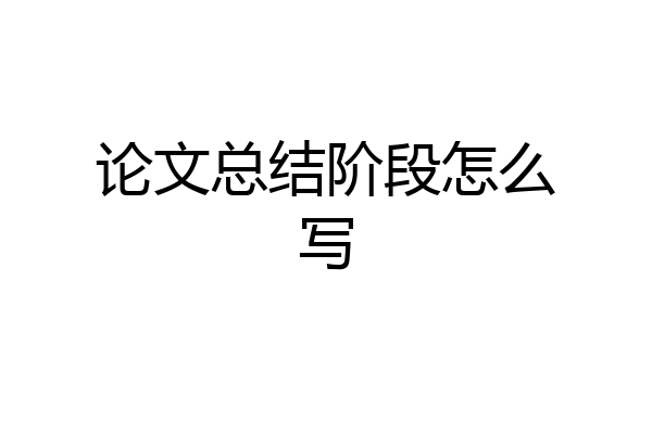 论文总结阶段怎么写