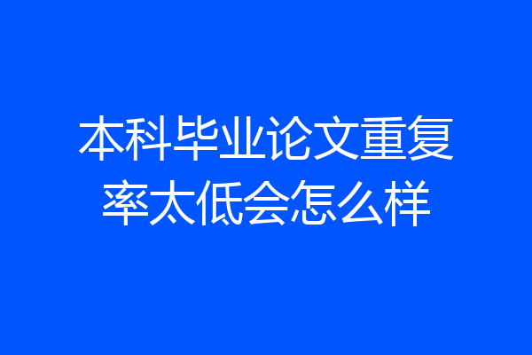 本科毕业论文重复率太低会怎么样