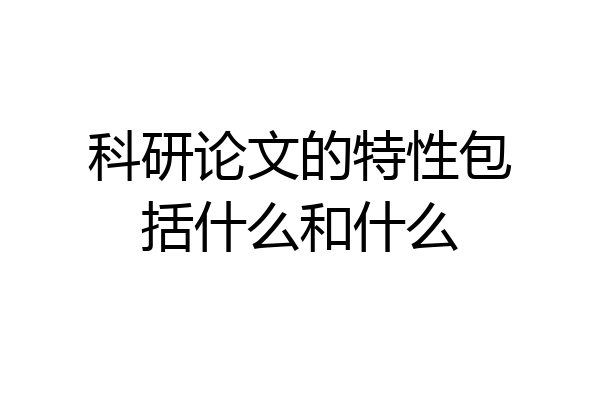 科研论文的特性包括什么和什么