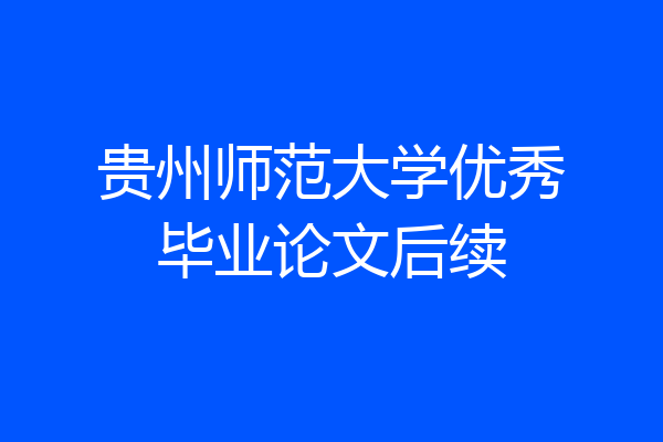 贵州师范大学优秀毕业论文后续