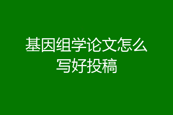 基因组学论文怎么写好投稿