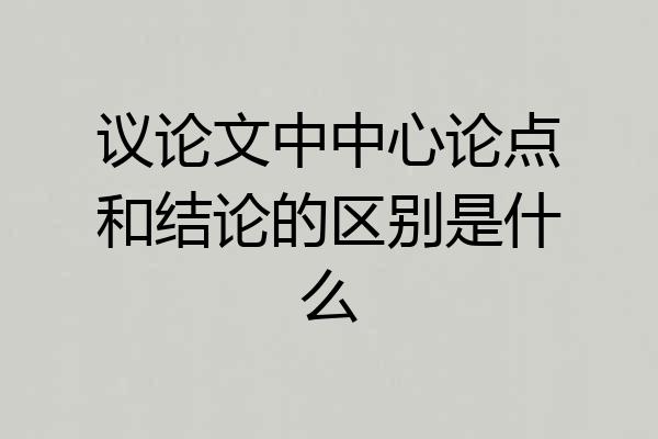 议论文中中心论点和结论的区别是什么