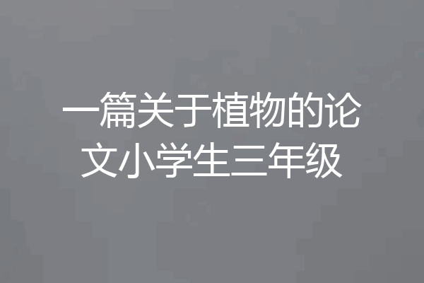 一篇关于植物的论文小学生三年级