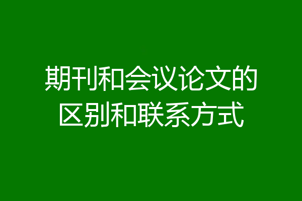 期刊和会议论文的区别和联系方式
