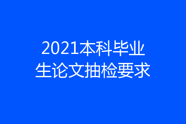 2021本科毕业生论文抽检要求