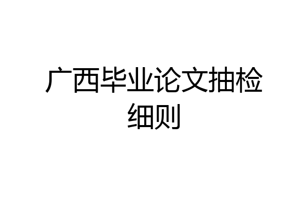 广西毕业论文抽检细则