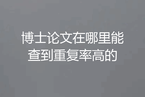 博士论文在哪里能查到重复率高的