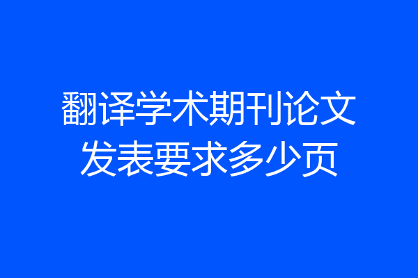 翻译学术期刊论文发表要求多少页