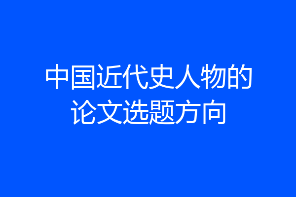 中国近代史人物的论文选题方向