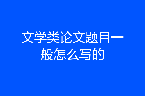文学类论文题目一般怎么写的