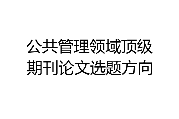 公共管理领域顶级期刊论文选题方向