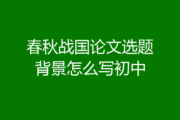 春秋战国论文选题背景怎么写初中