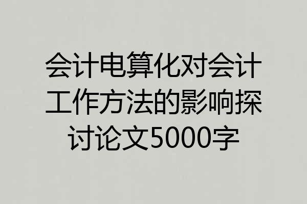 会计电算化对会计工作方法的影响探讨论文5000字