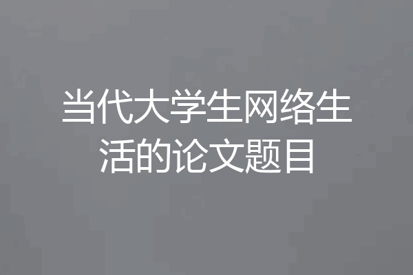 当代大学生网络生活的论文题目