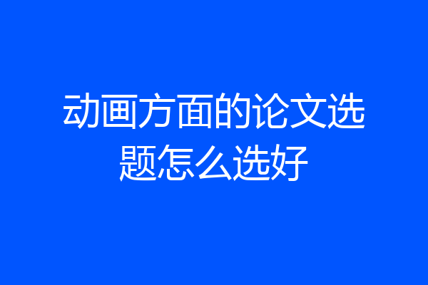 动画方面的论文选题怎么选好
