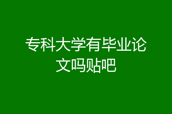 专科大学有毕业论文吗贴吧