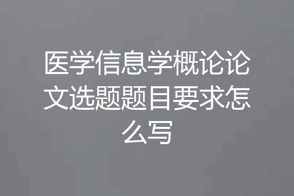 医学信息学概论论文选题题目要求怎么写