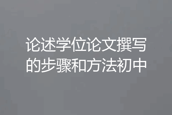 论述学位论文撰写的步骤和方法初中