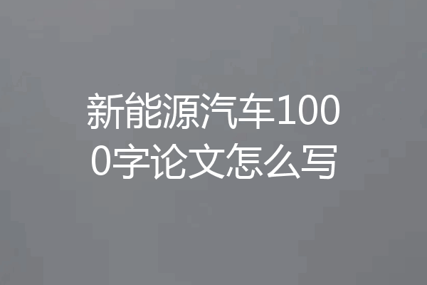 新能源汽车1000字论文怎么写