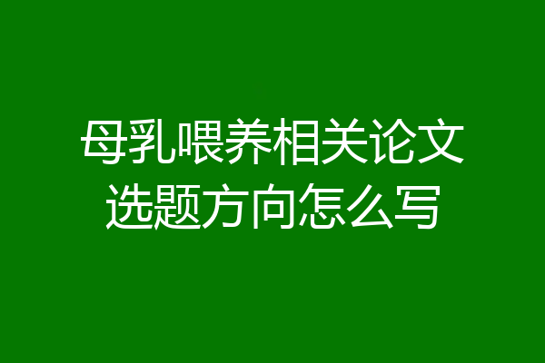 母乳喂养相关论文选题方向怎么写