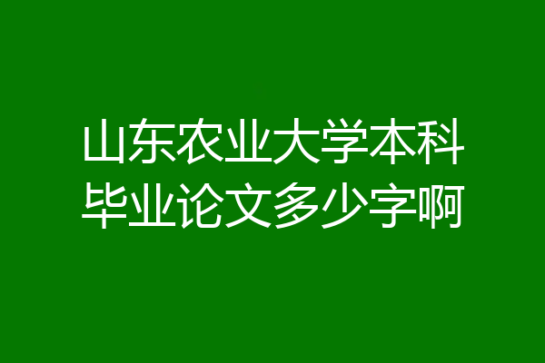 山东农业大学本科毕业论文多少字啊