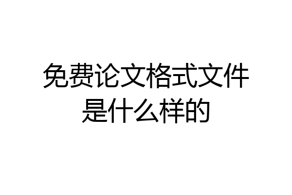 免费论文格式文件是什么样的