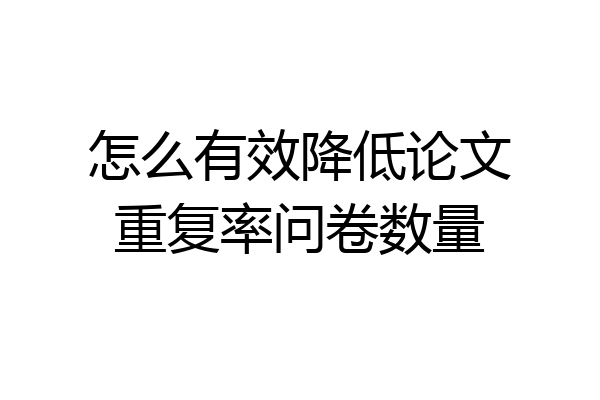 怎么有效降低论文重复率问卷数量