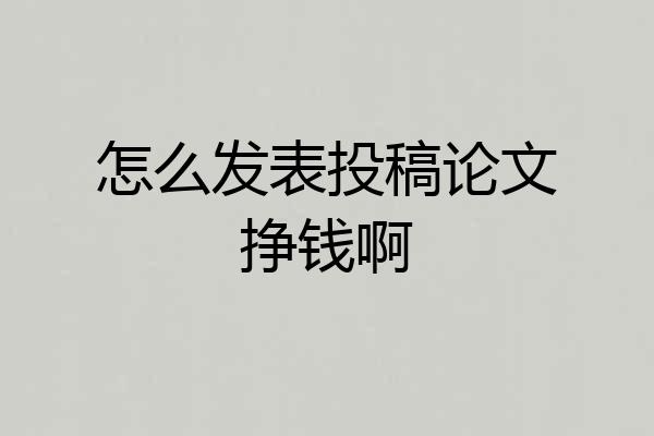怎么发表投稿论文挣钱啊