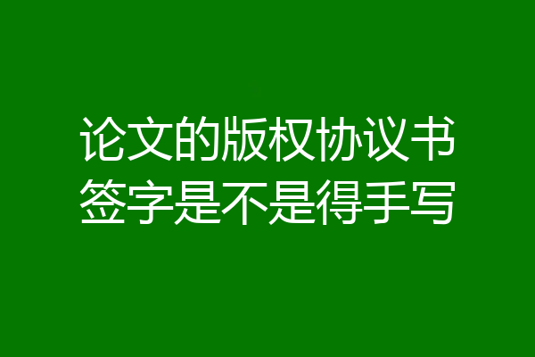 论文的版权协议书签字是不是得手写
