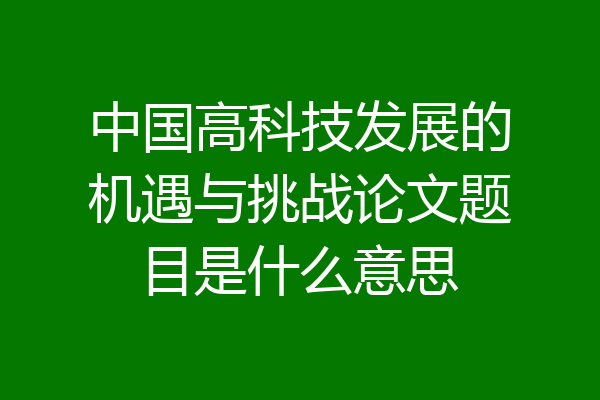 中国高科技发展的机遇与挑战论文题目是什么意思