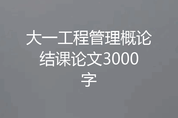 大一工程管理概论结课论文3000字