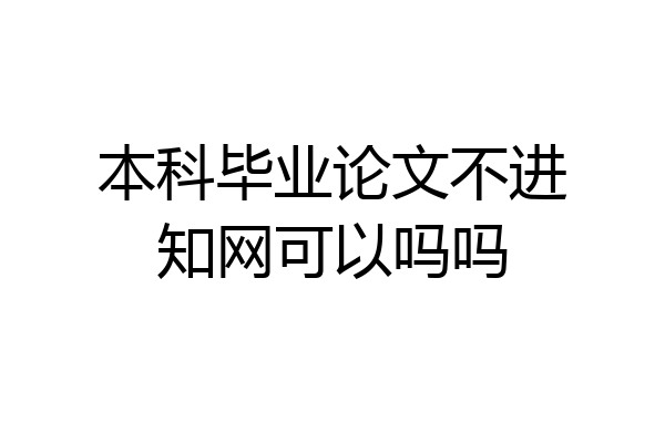 本科毕业论文不进知网可以吗吗