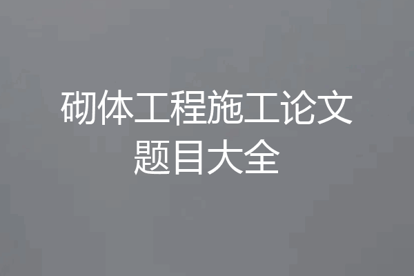 砌体工程施工论文题目大全