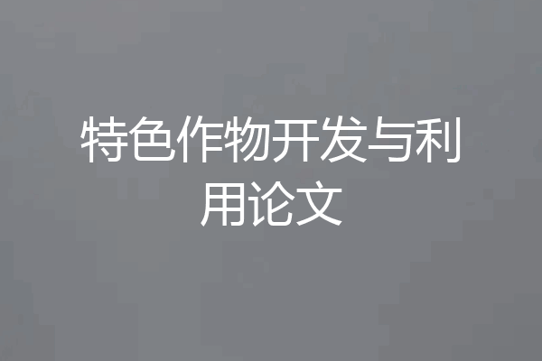 特色作物开发与利用论文