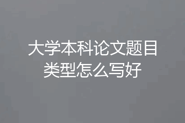 大学本科论文题目类型怎么写好